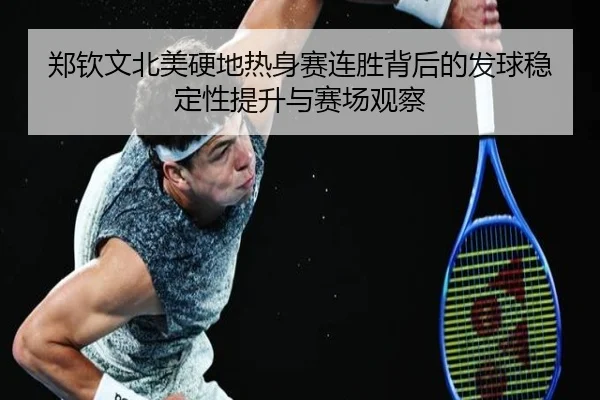 郑钦文北美硬地热身赛连胜背后的发球稳定性提升与赛场观察
